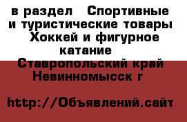  в раздел : Спортивные и туристические товары » Хоккей и фигурное катание . Ставропольский край,Невинномысск г.